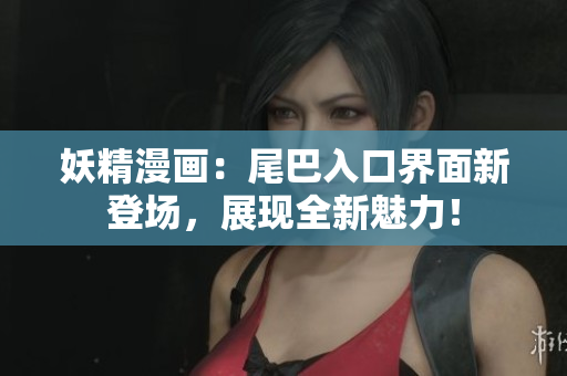 妖精漫畫：尾巴入口界面新登場，展現全新魅力！