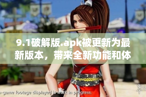 9.1破解版.apk被更新為最新版本，帶來全新功能和體驗