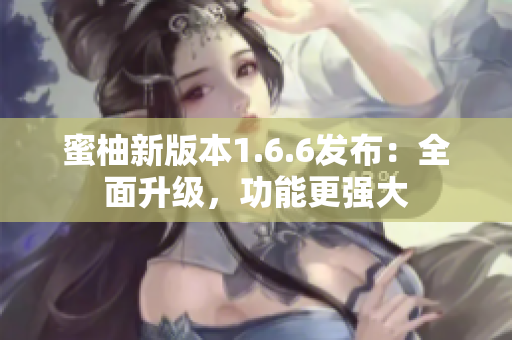 蜜柚新版本1.6.6發(fā)布：全面升級，功能更強大