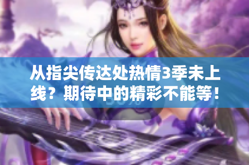 從指尖傳達處熱情3季未上線？期待中的精彩不能等！
