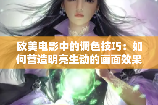 歐美電影中的調色技巧：如何營造明亮生動的畫面效果