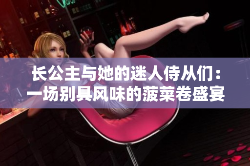 長公主與她的迷人侍從們：一場別具風味的菠菜卷盛宴