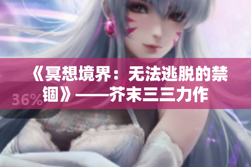 《冥想境界：無法逃脫的禁錮》——芥末三三力作
