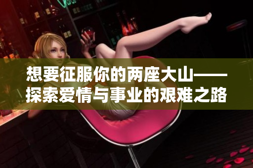 想要征服你的兩座大山——探索愛情與事業的艱難之路