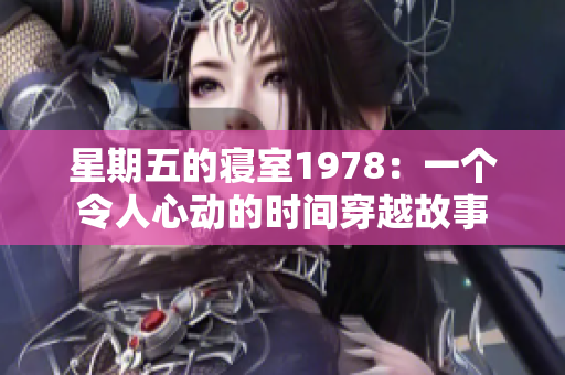 星期五的寢室1978：一個(gè)令人心動(dòng)的時(shí)間穿越故事