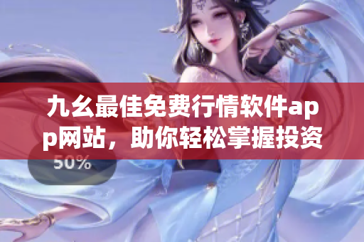 九幺最佳免費(fèi)行情軟件app網(wǎng)站，助你輕松掌握投資市場(chǎng)