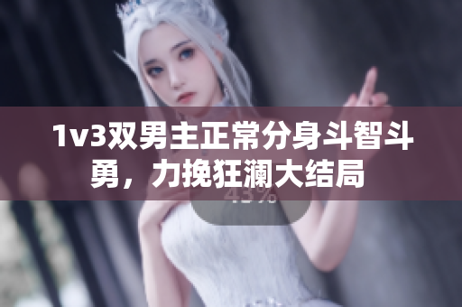 1v3雙男主正常分身斗智斗勇，力挽狂瀾大結局 