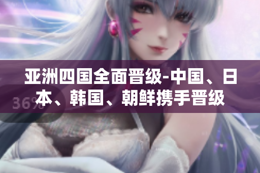 亞洲四國(guó)全面晉級(jí)-中國(guó)、日本、韓國(guó)、朝鮮攜手晉級(jí)