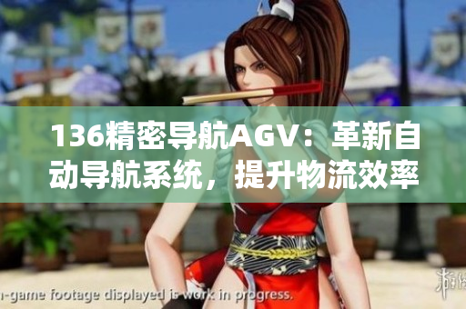 136精密導航AGV：革新自動導航系統，提升物流效率和精確度