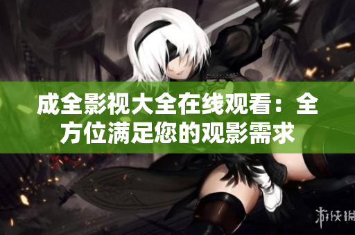 成全影視大全在線觀看：全方位滿足您的觀影需求