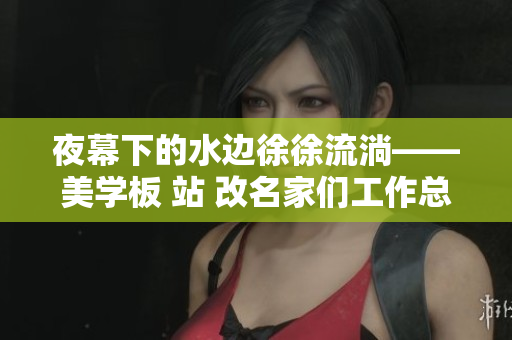 夜幕下的水邊徐徐流淌——美學板 站 改名家們工作總結