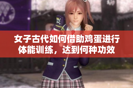 女子古代如何借助雞蛋進(jìn)行體能訓(xùn)練，達(dá)到何種功效
