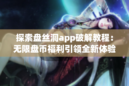 探索盤絲洞app破解教程：無限盤幣福利引領全新體驗！