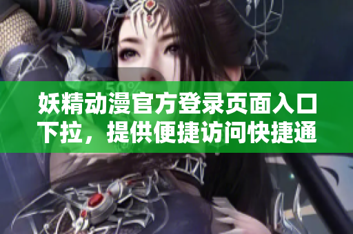 妖精動漫官方登錄頁面入口下拉，提供便捷訪問快捷通道