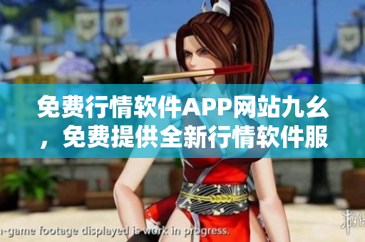 免費(fèi)行情軟件APP網(wǎng)站九幺，免費(fèi)提供全新行情軟件服務(wù)