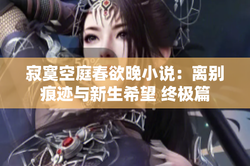 寂寞空庭春欲晚小說：離別痕跡與新生希望 終極篇
