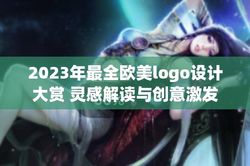 2023年最全歐美logo設計大賞 靈感解讀與創意激發