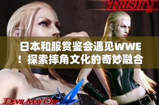 日本和服賞鑒會遇見WWE！探索摔角文化的奇妙融合