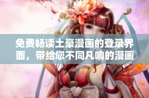 免費暢讀土豪漫畫的登錄界面，帶給您不同凡響的漫畫體驗
