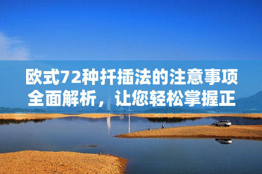 歐式72種扦插法的注意事項(xiàng)全面解析，讓您輕松掌握正確操作要點(diǎn)