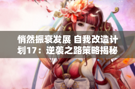 悄然振衰發(fā)展 自我改造計(jì)劃17：逆襲之路策略揭秘