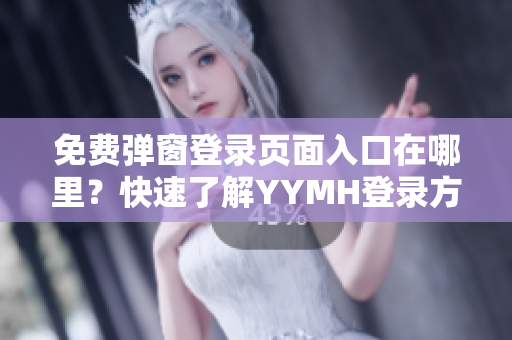 免費(fèi)彈窗登錄頁面入口在哪里？快速了解YYMH登錄方式