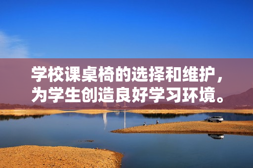學校課桌椅的選擇和維護，為學生創造良好學習環境。