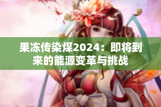 果凍傳染煤2024：即將到來的能源變革與挑戰