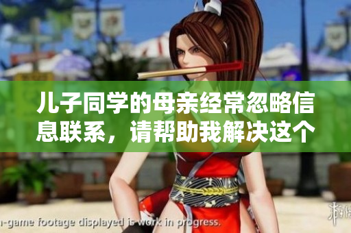 兒子同學的母親經常忽略信息聯系，請幫助我解決這個問題