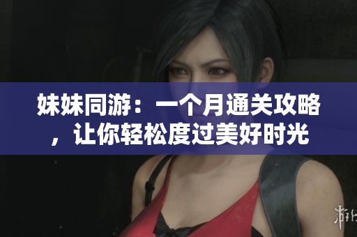 妹妹同游：一個月通關攻略，讓你輕松度過美好時光
