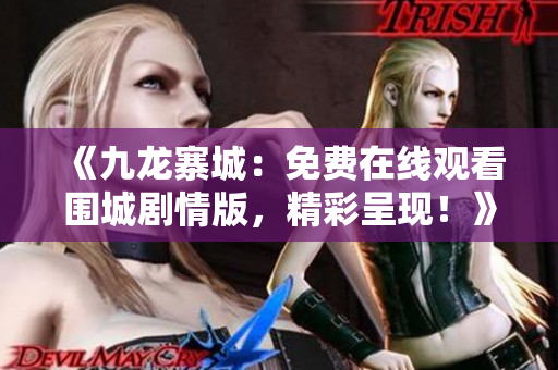 《九龍寨城：免費在線觀看圍城劇情版，精彩呈現！》