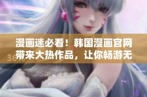 漫畫迷必看！韓國漫畫官網帶來大熱作品，讓你暢游無限世界