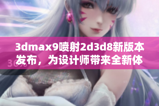 3dmax9噴射2d3d8新版本發布，為設計師帶來全新體驗