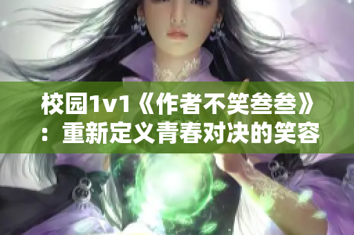 校園1v1《作者不笑叁叁》：重新定義青春對決的笑容挑戰(zhàn)