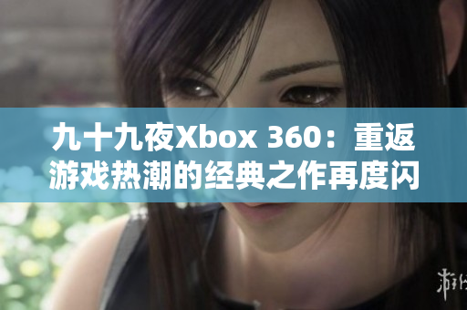 九十九夜Xbox 360：重返游戲熱潮的經典之作再度閃亮登場