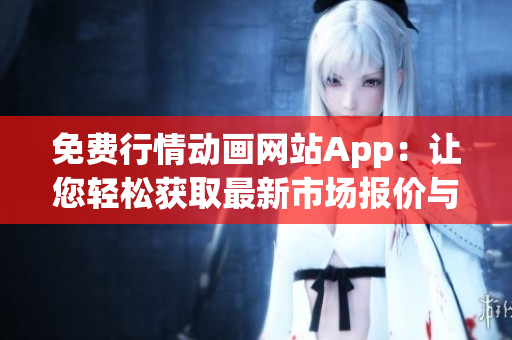 免費行情動畫網(wǎng)站App：讓您輕松獲取最新市場報價與趨勢