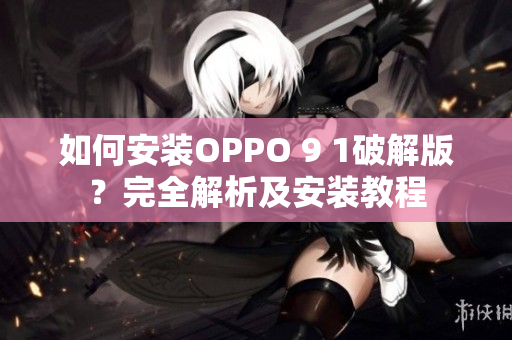如何安裝OPPO 9 1破解版？完全解析及安裝教程