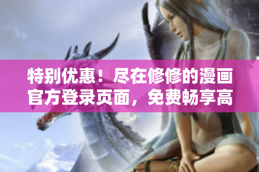 特別優惠！盡在修修的漫畫官方登錄頁面，免費暢享高清漫畫！