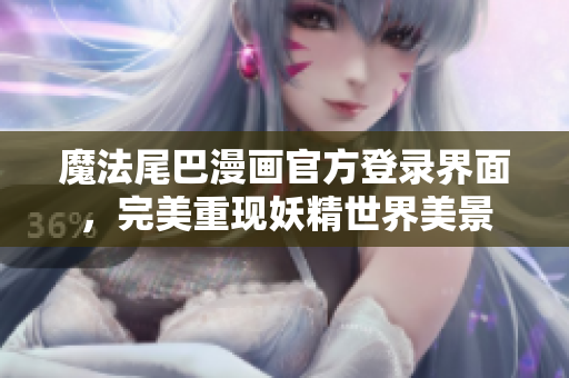 魔法尾巴漫畫官方登錄界面，完美重現妖精世界美景