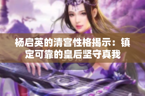 楊啟英的清宮性格揭示：鎮(zhèn)定可靠的皇后堅(jiān)守真我