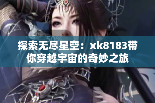 探索無(wú)盡星空：xk8183帶你穿越宇宙的奇妙之旅