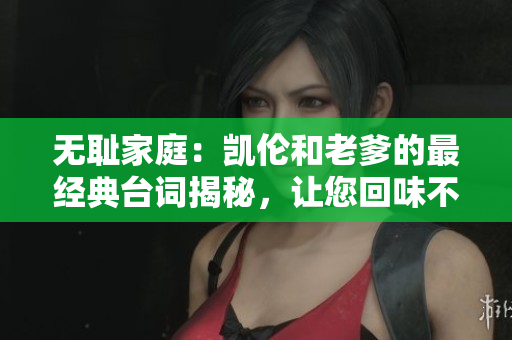 無恥家庭：凱倫和老爹的最經(jīng)典臺詞揭秘，讓您回味不已