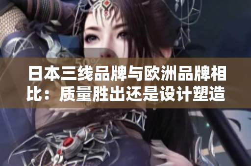 日本三線品牌與歐洲品牌相比：質(zhì)量勝出還是設(shè)計(jì)塑造美？
