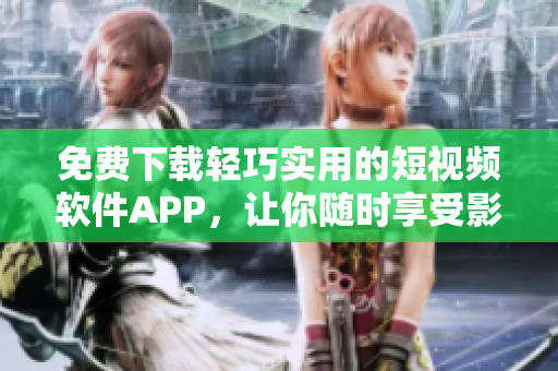 免費(fèi)下載輕巧實(shí)用的短視頻軟件APP，讓你隨時(shí)享受影音樂(lè)趣