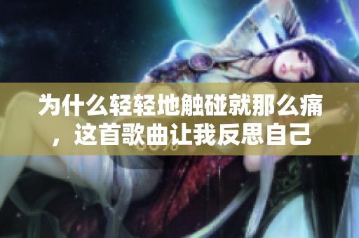 為什么輕輕地觸碰就那么痛，這首歌曲讓我反思自己