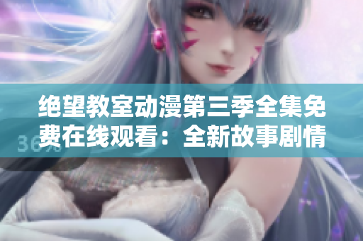 絕望教室動(dòng)漫第三季全集免費(fèi)在線觀看：全新故事劇情等待揭曉！