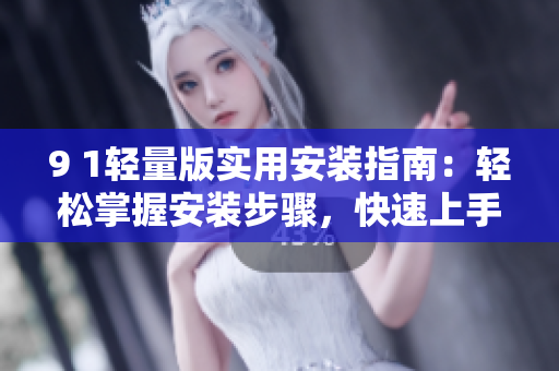 9 1輕量版實用安裝指南：輕松掌握安裝步驟，快速上手推薦