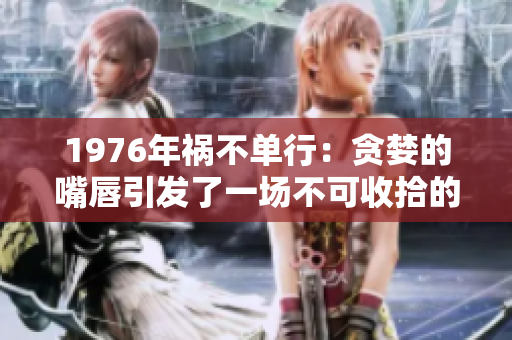 1976年禍不單行：貪婪的嘴唇引發了一場不可收拾的風波
