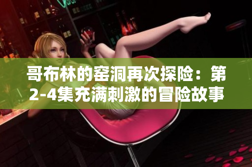 哥布林的窯洞再次探險：第2-4集充滿刺激的冒險故事
