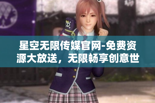 星空無限傳媒官網-免費資源大放送，無限暢享創意世界
